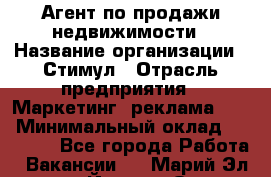 Агент по продажи недвижимости › Название организации ­ Стимул › Отрасль предприятия ­ Маркетинг, реклама, PR › Минимальный оклад ­ 40 000 - Все города Работа » Вакансии   . Марий Эл респ.,Йошкар-Ола г.